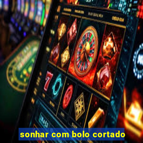 sonhar com bolo cortado